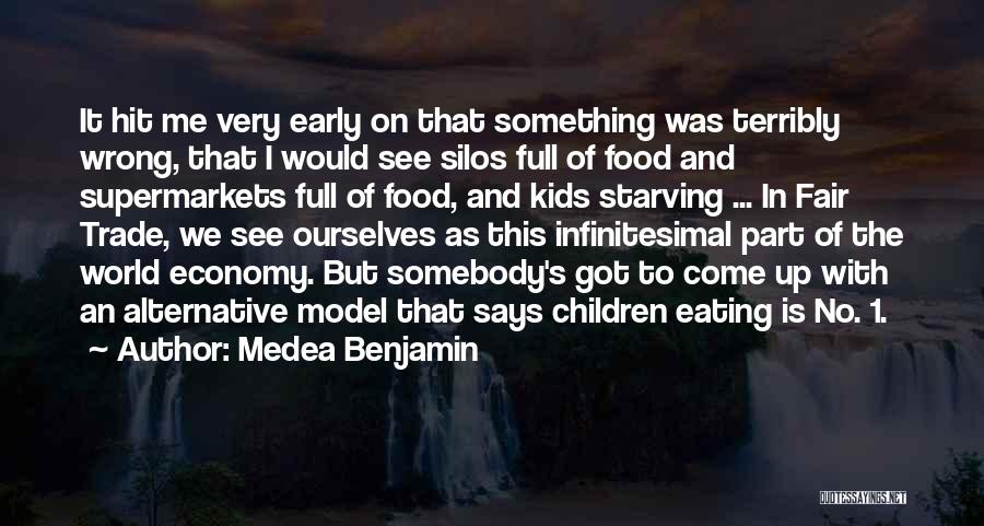 Medea Benjamin Quotes: It Hit Me Very Early On That Something Was Terribly Wrong, That I Would See Silos Full Of Food And
