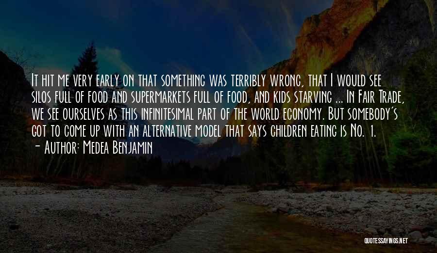 Medea Benjamin Quotes: It Hit Me Very Early On That Something Was Terribly Wrong, That I Would See Silos Full Of Food And
