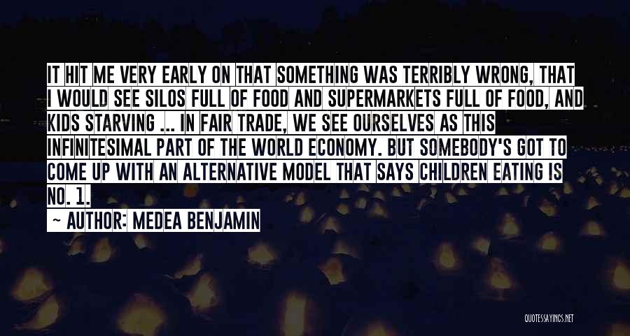 Medea Benjamin Quotes: It Hit Me Very Early On That Something Was Terribly Wrong, That I Would See Silos Full Of Food And