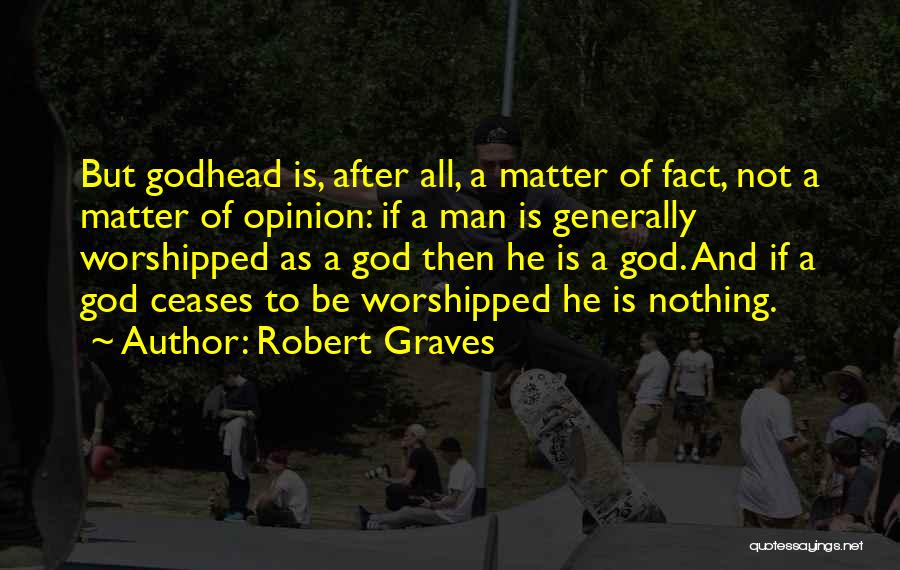 Robert Graves Quotes: But Godhead Is, After All, A Matter Of Fact, Not A Matter Of Opinion: If A Man Is Generally Worshipped