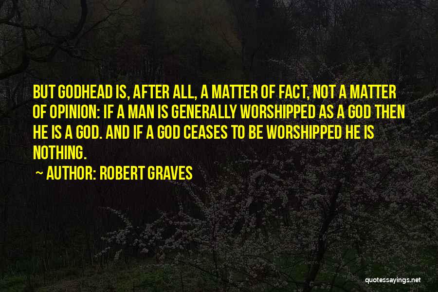 Robert Graves Quotes: But Godhead Is, After All, A Matter Of Fact, Not A Matter Of Opinion: If A Man Is Generally Worshipped