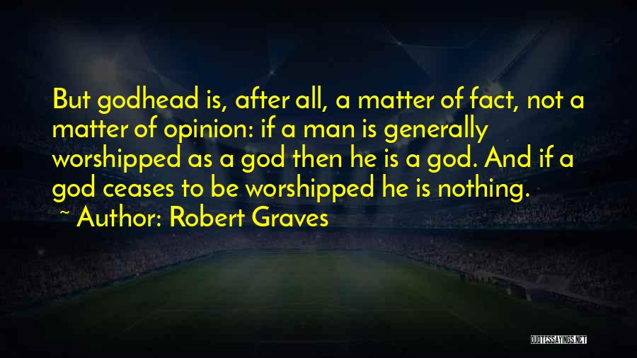 Robert Graves Quotes: But Godhead Is, After All, A Matter Of Fact, Not A Matter Of Opinion: If A Man Is Generally Worshipped