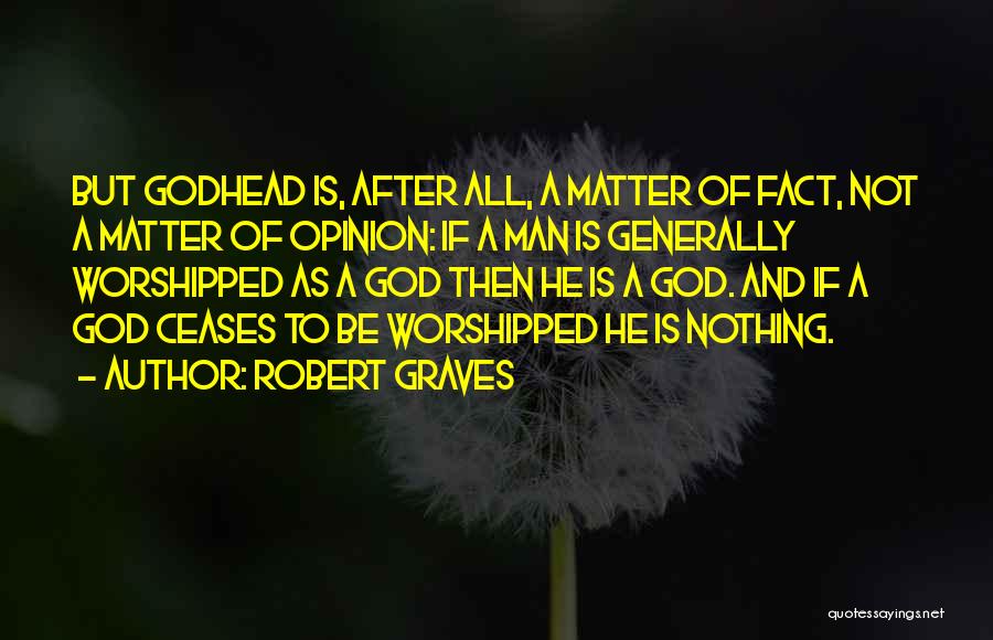 Robert Graves Quotes: But Godhead Is, After All, A Matter Of Fact, Not A Matter Of Opinion: If A Man Is Generally Worshipped