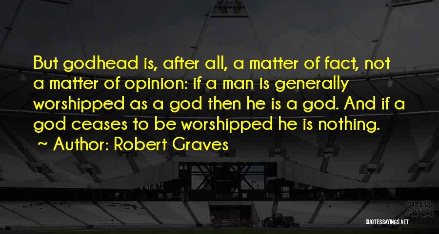 Robert Graves Quotes: But Godhead Is, After All, A Matter Of Fact, Not A Matter Of Opinion: If A Man Is Generally Worshipped