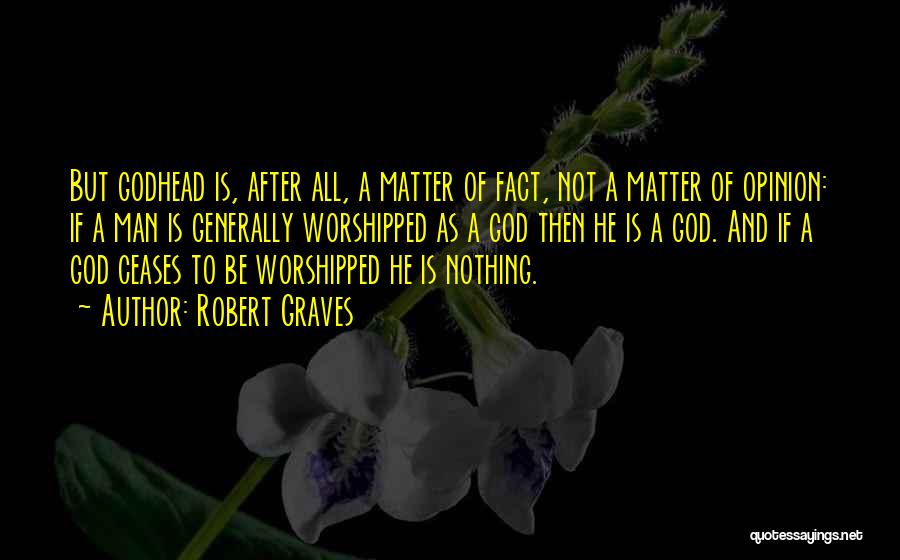 Robert Graves Quotes: But Godhead Is, After All, A Matter Of Fact, Not A Matter Of Opinion: If A Man Is Generally Worshipped
