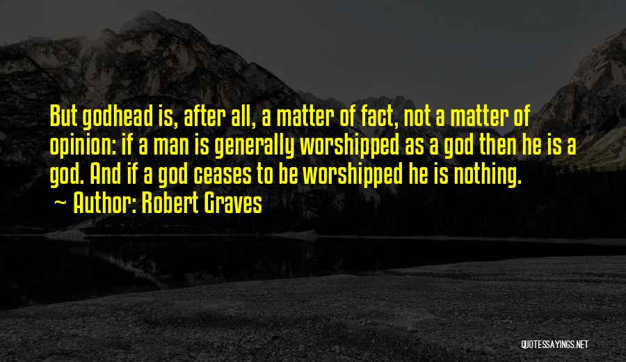 Robert Graves Quotes: But Godhead Is, After All, A Matter Of Fact, Not A Matter Of Opinion: If A Man Is Generally Worshipped
