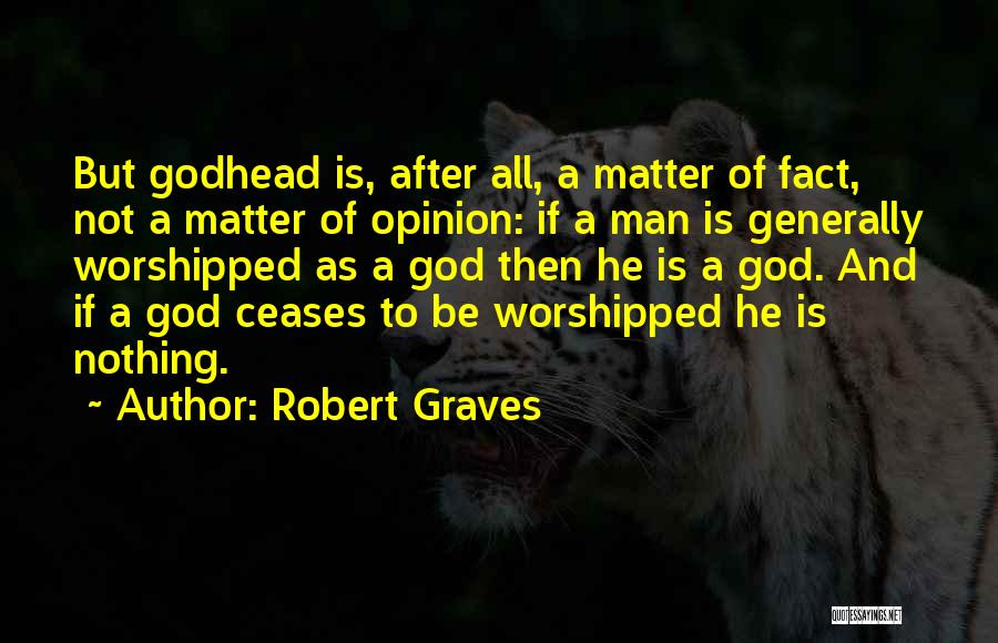 Robert Graves Quotes: But Godhead Is, After All, A Matter Of Fact, Not A Matter Of Opinion: If A Man Is Generally Worshipped