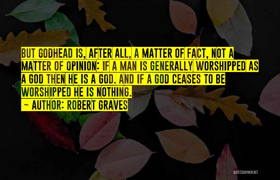 Robert Graves Quotes: But Godhead Is, After All, A Matter Of Fact, Not A Matter Of Opinion: If A Man Is Generally Worshipped