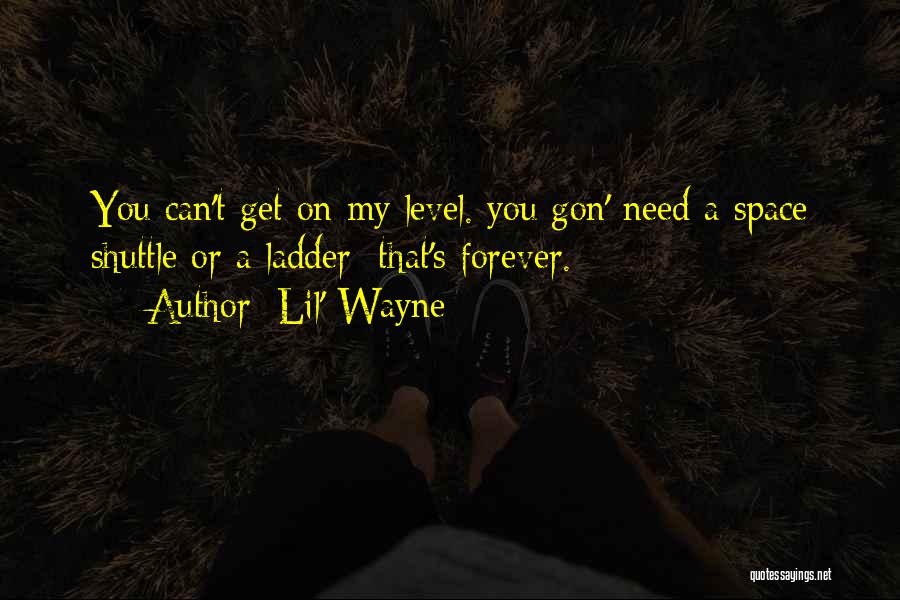 Lil' Wayne Quotes: You Can't Get On My Level. You Gon' Need A Space Shuttle Or A Ladder; That's Forever.