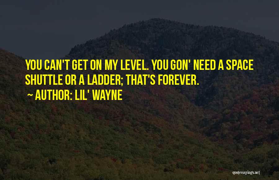 Lil' Wayne Quotes: You Can't Get On My Level. You Gon' Need A Space Shuttle Or A Ladder; That's Forever.