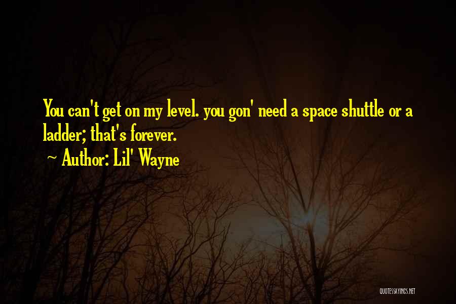 Lil' Wayne Quotes: You Can't Get On My Level. You Gon' Need A Space Shuttle Or A Ladder; That's Forever.