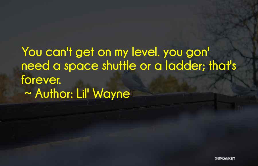Lil' Wayne Quotes: You Can't Get On My Level. You Gon' Need A Space Shuttle Or A Ladder; That's Forever.