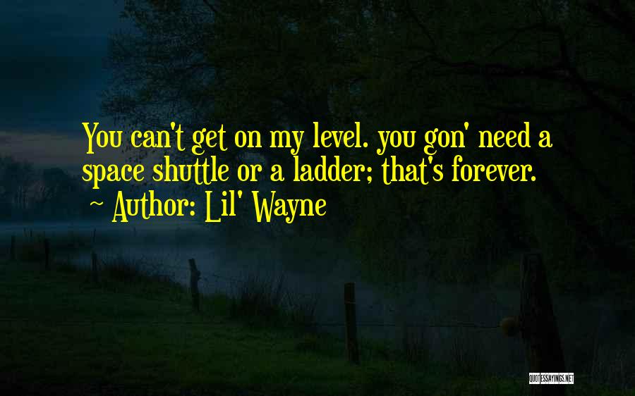 Lil' Wayne Quotes: You Can't Get On My Level. You Gon' Need A Space Shuttle Or A Ladder; That's Forever.