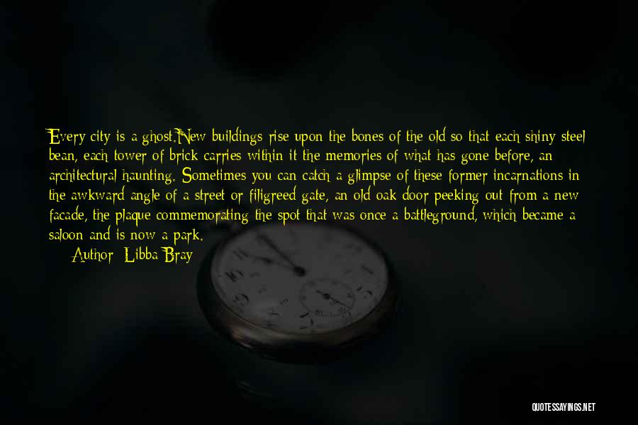 Libba Bray Quotes: Every City Is A Ghost.new Buildings Rise Upon The Bones Of The Old So That Each Shiny Steel Bean, Each