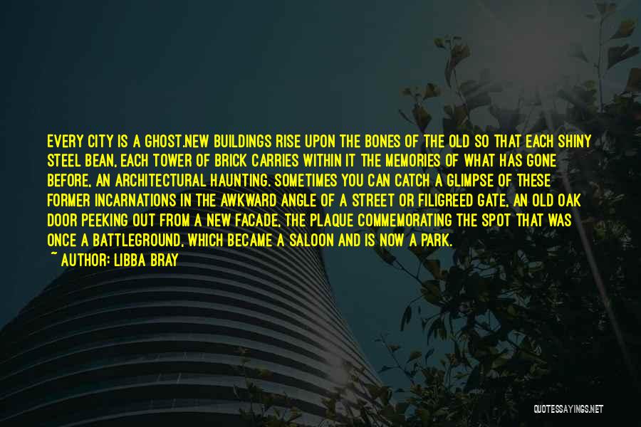 Libba Bray Quotes: Every City Is A Ghost.new Buildings Rise Upon The Bones Of The Old So That Each Shiny Steel Bean, Each