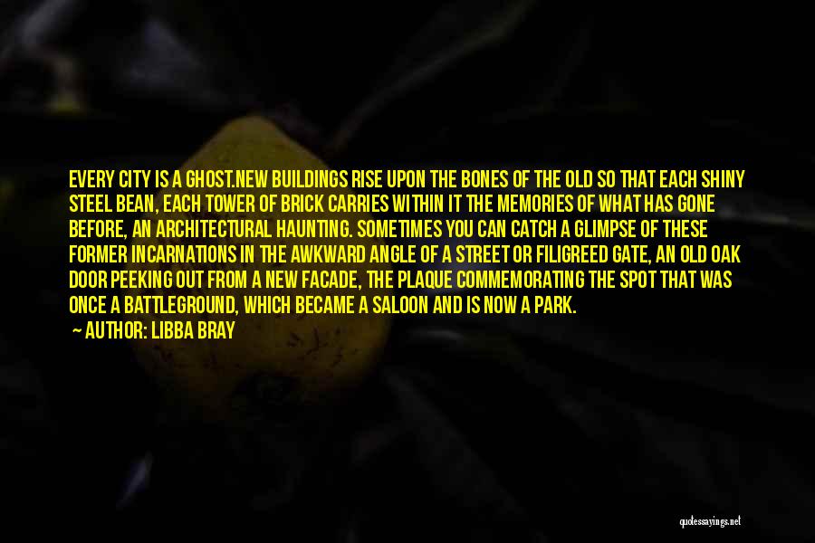 Libba Bray Quotes: Every City Is A Ghost.new Buildings Rise Upon The Bones Of The Old So That Each Shiny Steel Bean, Each