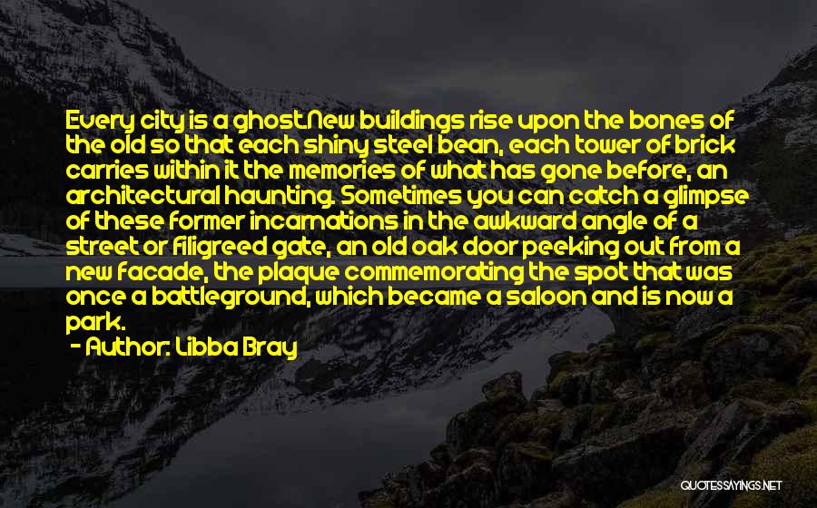 Libba Bray Quotes: Every City Is A Ghost.new Buildings Rise Upon The Bones Of The Old So That Each Shiny Steel Bean, Each