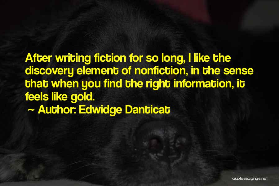 Edwidge Danticat Quotes: After Writing Fiction For So Long, I Like The Discovery Element Of Nonfiction, In The Sense That When You Find