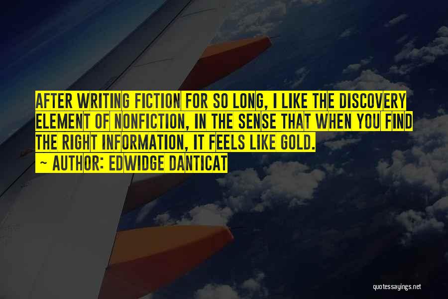 Edwidge Danticat Quotes: After Writing Fiction For So Long, I Like The Discovery Element Of Nonfiction, In The Sense That When You Find