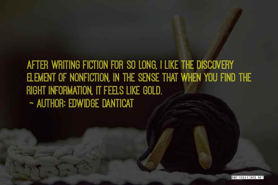 Edwidge Danticat Quotes: After Writing Fiction For So Long, I Like The Discovery Element Of Nonfiction, In The Sense That When You Find