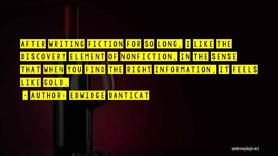 Edwidge Danticat Quotes: After Writing Fiction For So Long, I Like The Discovery Element Of Nonfiction, In The Sense That When You Find