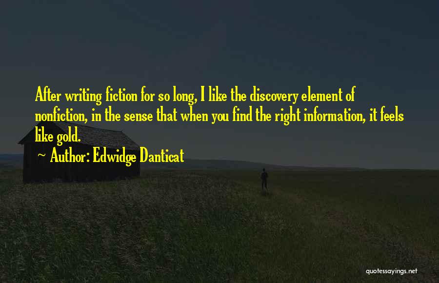 Edwidge Danticat Quotes: After Writing Fiction For So Long, I Like The Discovery Element Of Nonfiction, In The Sense That When You Find