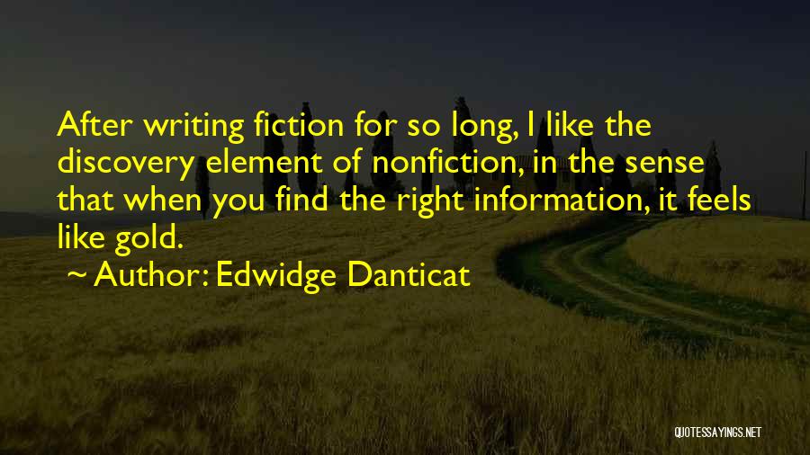 Edwidge Danticat Quotes: After Writing Fiction For So Long, I Like The Discovery Element Of Nonfiction, In The Sense That When You Find