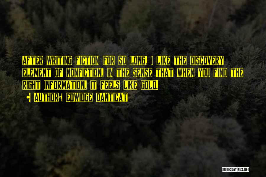 Edwidge Danticat Quotes: After Writing Fiction For So Long, I Like The Discovery Element Of Nonfiction, In The Sense That When You Find