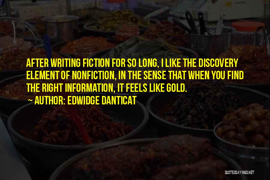 Edwidge Danticat Quotes: After Writing Fiction For So Long, I Like The Discovery Element Of Nonfiction, In The Sense That When You Find