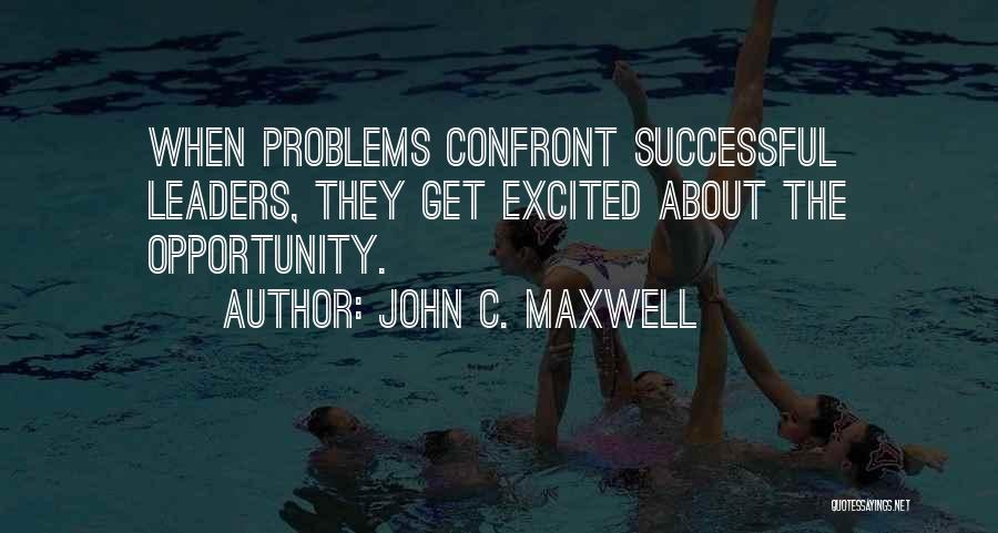 John C. Maxwell Quotes: When Problems Confront Successful Leaders, They Get Excited About The Opportunity.