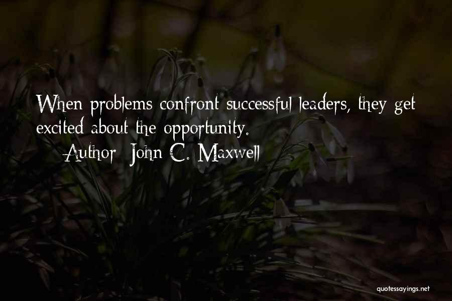 John C. Maxwell Quotes: When Problems Confront Successful Leaders, They Get Excited About The Opportunity.