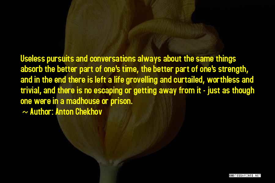 Anton Chekhov Quotes: Useless Pursuits And Conversations Always About The Same Things Absorb The Better Part Of One's Time, The Better Part Of