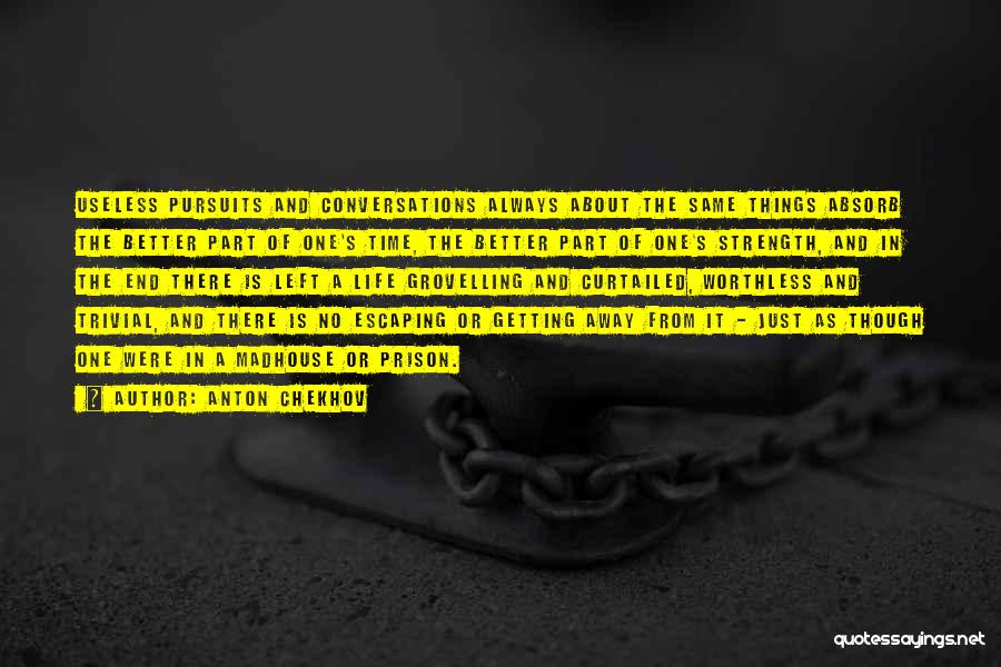 Anton Chekhov Quotes: Useless Pursuits And Conversations Always About The Same Things Absorb The Better Part Of One's Time, The Better Part Of