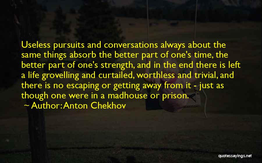 Anton Chekhov Quotes: Useless Pursuits And Conversations Always About The Same Things Absorb The Better Part Of One's Time, The Better Part Of