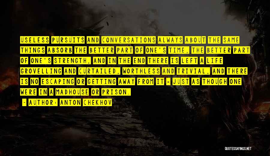 Anton Chekhov Quotes: Useless Pursuits And Conversations Always About The Same Things Absorb The Better Part Of One's Time, The Better Part Of