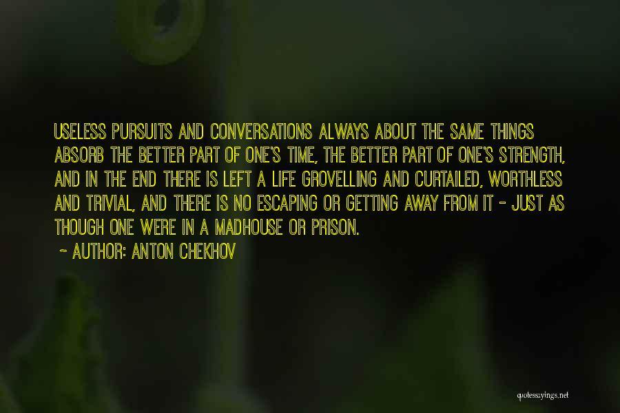 Anton Chekhov Quotes: Useless Pursuits And Conversations Always About The Same Things Absorb The Better Part Of One's Time, The Better Part Of