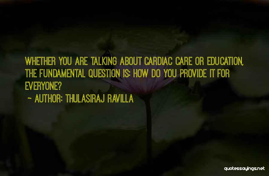 Thulasiraj Ravilla Quotes: Whether You Are Talking About Cardiac Care Or Education, The Fundamental Question Is: How Do You Provide It For Everyone?