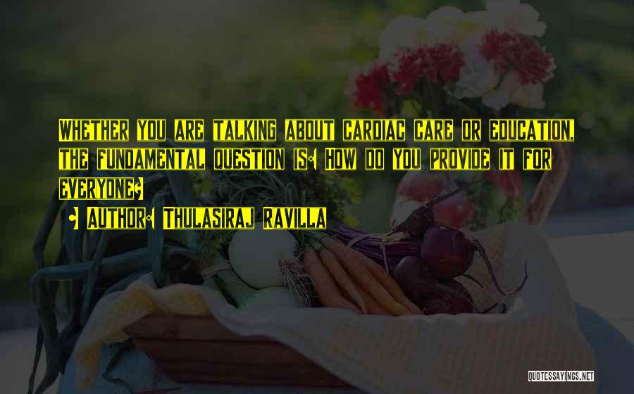 Thulasiraj Ravilla Quotes: Whether You Are Talking About Cardiac Care Or Education, The Fundamental Question Is: How Do You Provide It For Everyone?