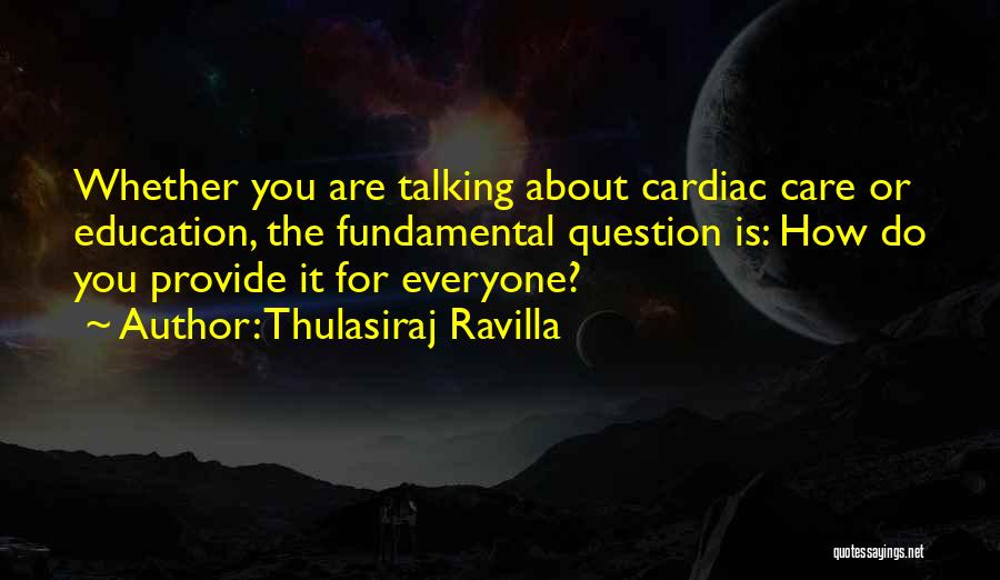 Thulasiraj Ravilla Quotes: Whether You Are Talking About Cardiac Care Or Education, The Fundamental Question Is: How Do You Provide It For Everyone?