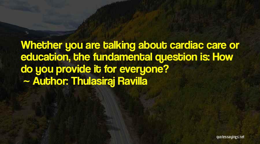 Thulasiraj Ravilla Quotes: Whether You Are Talking About Cardiac Care Or Education, The Fundamental Question Is: How Do You Provide It For Everyone?