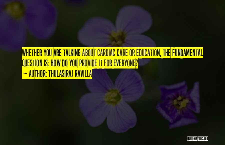 Thulasiraj Ravilla Quotes: Whether You Are Talking About Cardiac Care Or Education, The Fundamental Question Is: How Do You Provide It For Everyone?