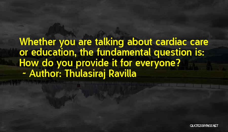 Thulasiraj Ravilla Quotes: Whether You Are Talking About Cardiac Care Or Education, The Fundamental Question Is: How Do You Provide It For Everyone?