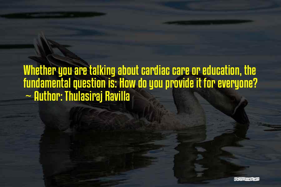 Thulasiraj Ravilla Quotes: Whether You Are Talking About Cardiac Care Or Education, The Fundamental Question Is: How Do You Provide It For Everyone?