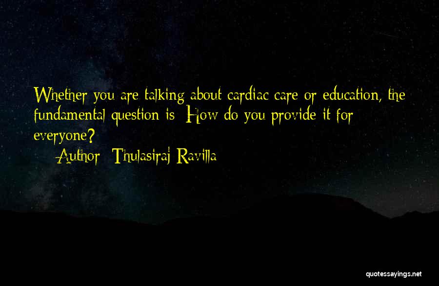 Thulasiraj Ravilla Quotes: Whether You Are Talking About Cardiac Care Or Education, The Fundamental Question Is: How Do You Provide It For Everyone?