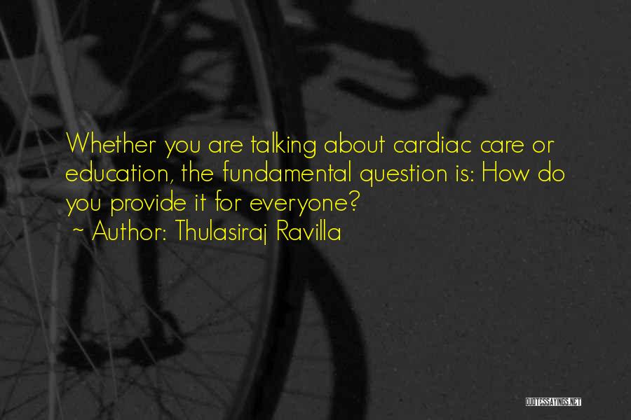 Thulasiraj Ravilla Quotes: Whether You Are Talking About Cardiac Care Or Education, The Fundamental Question Is: How Do You Provide It For Everyone?