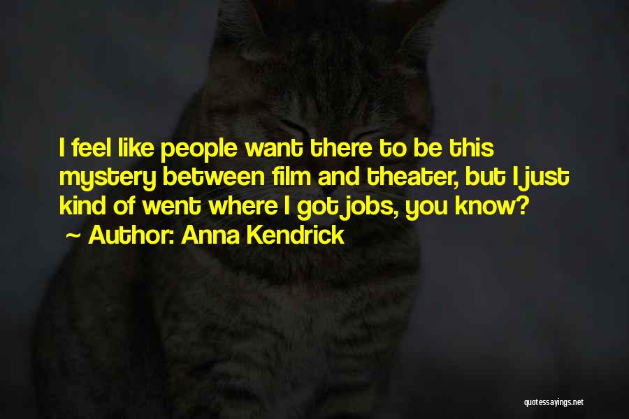 Anna Kendrick Quotes: I Feel Like People Want There To Be This Mystery Between Film And Theater, But I Just Kind Of Went
