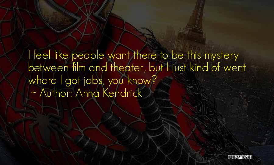 Anna Kendrick Quotes: I Feel Like People Want There To Be This Mystery Between Film And Theater, But I Just Kind Of Went