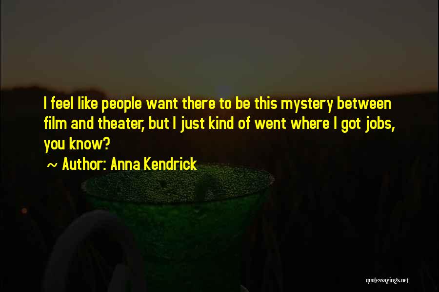 Anna Kendrick Quotes: I Feel Like People Want There To Be This Mystery Between Film And Theater, But I Just Kind Of Went