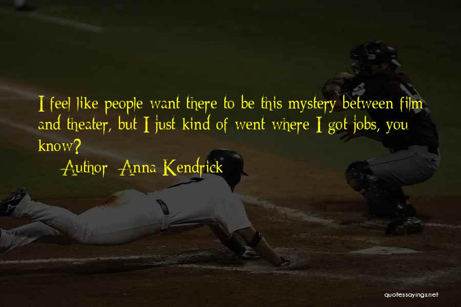 Anna Kendrick Quotes: I Feel Like People Want There To Be This Mystery Between Film And Theater, But I Just Kind Of Went