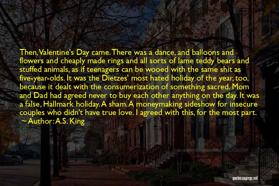 A.S. King Quotes: Then, Valentine's Day Came. There Was A Dance, And Balloons And Flowers And Cheaply Made Rings And All Sorts Of